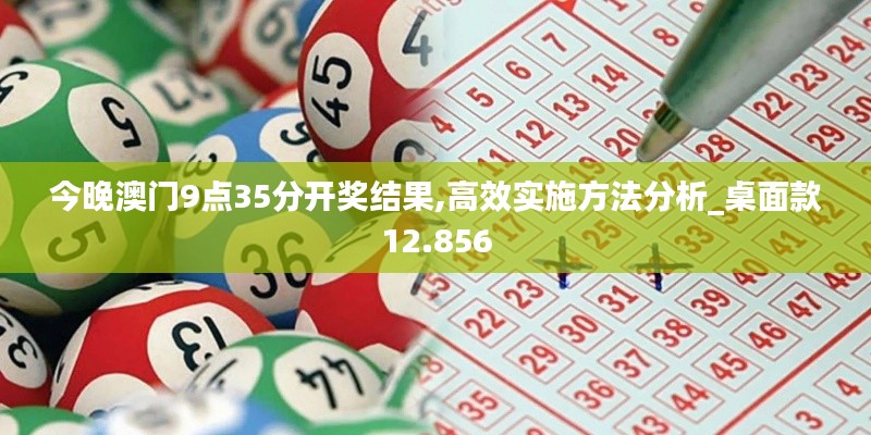 今晚澳門9點35分開獎結(jié)果,高效實施方法分析_桌面款12.856