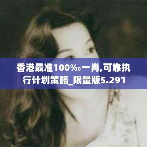 香港最準(zhǔn)100‰一肖,可靠執(zhí)行計(jì)劃策略_限量版5.291