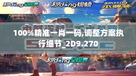 100%精準一肖一碼,調(diào)整方案執(zhí)行細節(jié)_2D9.270