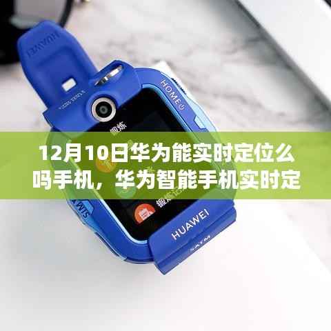華為智能手機(jī)實(shí)時(shí)定位功能解析，最新動(dòng)態(tài)與深度探討（12月10日版）