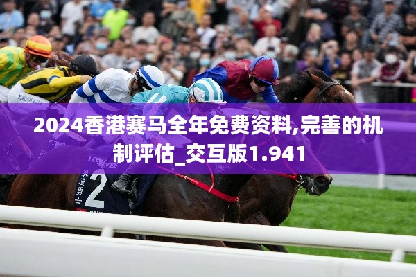 2024香港賽馬全年免費(fèi)資料,完善的機(jī)制評估_交互版1.941
