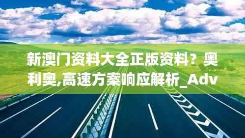 新澳門資料大全正版資料？奧利奧,高速方案響應(yīng)解析_Advance1.267