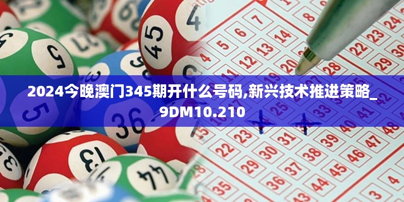 2024今晚澳門345期開什么號碼,新興技術(shù)推進策略_9DM10.210