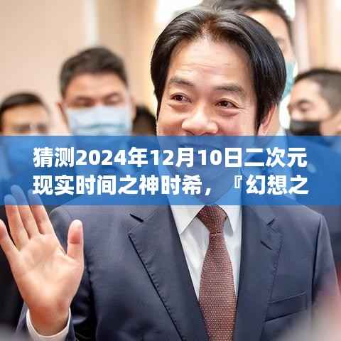 幻想之旅，探尋二次元現(xiàn)實(shí)之神時(shí)希在2024年12月10日的神秘面紗