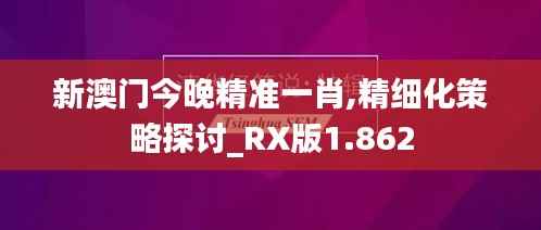 新澳門今晚精準(zhǔn)一肖,精細(xì)化策略探討_RX版1.862
