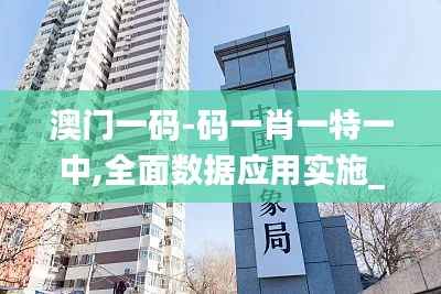 澳門一碼-碼一肖一特一中,全面數(shù)據(jù)應(yīng)用實施_精裝款9.461