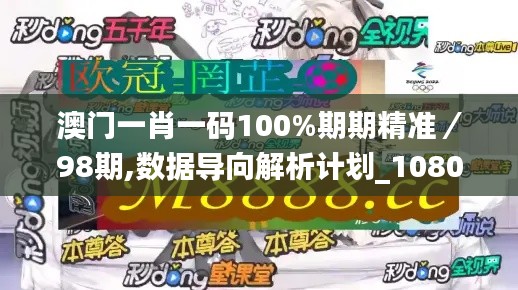 澳門一肖一碼100%期期精準(zhǔn)／98期,數(shù)據(jù)導(dǎo)向解析計(jì)劃_1080p7.422