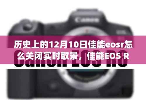 佳能EOS R相機(jī)操作指南，如何關(guān)閉實(shí)時(shí)取景功能及歷史上的12月10日重要日期概述