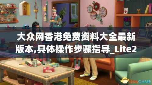 大眾網(wǎng)香港免費(fèi)資料大全最新版本,具體操作步驟指導(dǎo)_Lite2.993