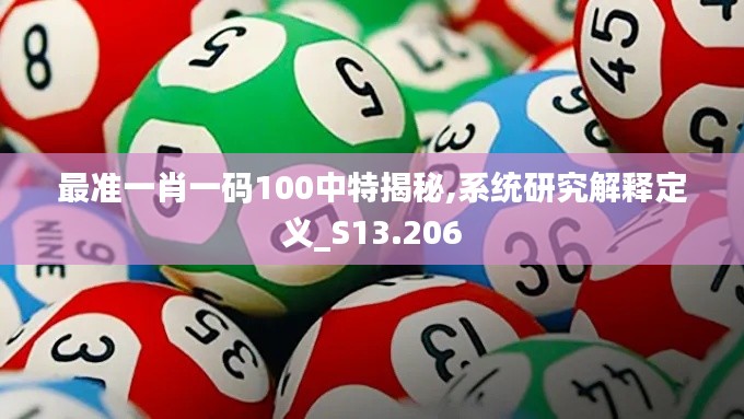 最準(zhǔn)一肖一碼100中特揭秘,系統(tǒng)研究解釋定義_S13.206