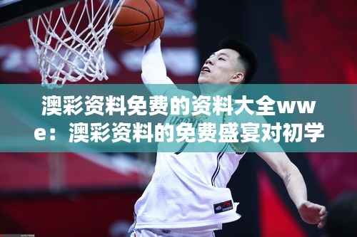 澳彩資料免費的資料大全wwe：澳彩資料的免費盛宴對初學(xué)者的吸引力