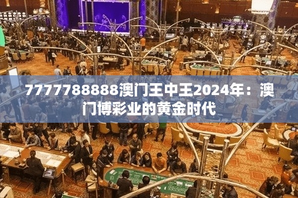 7777788888澳門王中王2024年：澳門博彩業(yè)的黃金時(shí)代