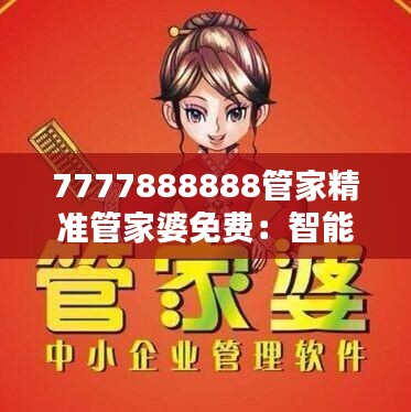 7777888888管家精準管家婆免費：智能管家，精準理財