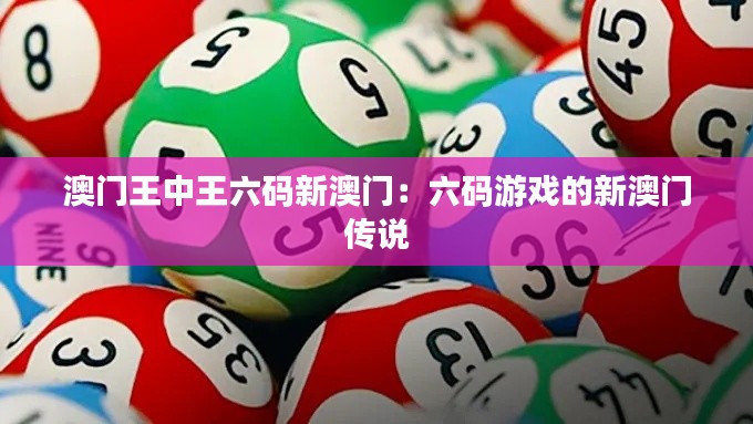 澳門王中王六碼新澳門：六碼游戲的新澳門傳說