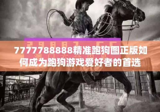 7777788888精準跑狗圖正版如何成為跑狗游戲愛好者的首選