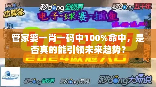 管家婆一肖一碼中100%命中，是否真的能引領(lǐng)未來趨勢(shì)？