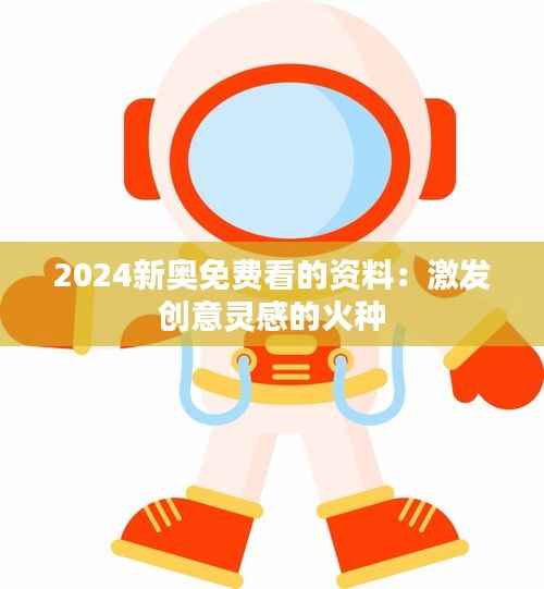 2024新奧免費(fèi)看的資料：激發(fā)創(chuàng)意靈感的火種