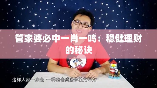 管家婆必中一肖一鳴：穩(wěn)健理財(cái)?shù)拿卦E