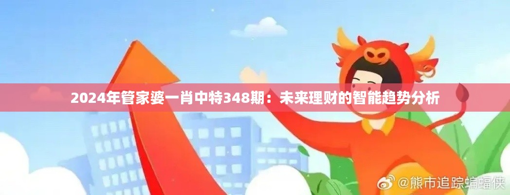 2024年管家婆一肖中特348期：未來理財(cái)?shù)闹悄苴厔莘治? width=