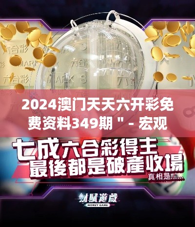 2024澳門天天六開彩免費資料349期＂- 宏觀市場走向的精準預測