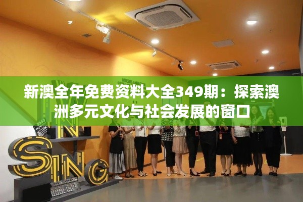 新澳全年免費資料大全349期：探索澳洲多元文化與社會發(fā)展的窗口