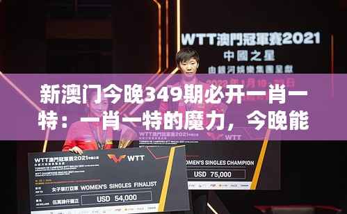 新澳門今晚349期必開一肖一特：一肖一特的魔力，今晚能否帶來好運？