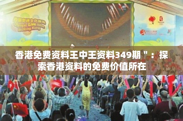 香港免費資料王中王資料349期＂：探索香港資料的免費價值所在