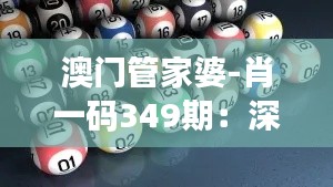 澳門管家婆-肖一碼349期：深刻剖析，每一期的數(shù)字奧秘！