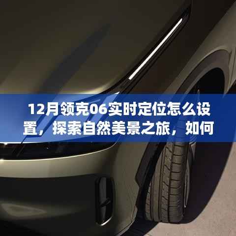 領(lǐng)克06實時定位設(shè)置指南，開啟自然美景探索之旅，輕松啟程尋找內(nèi)心寧靜