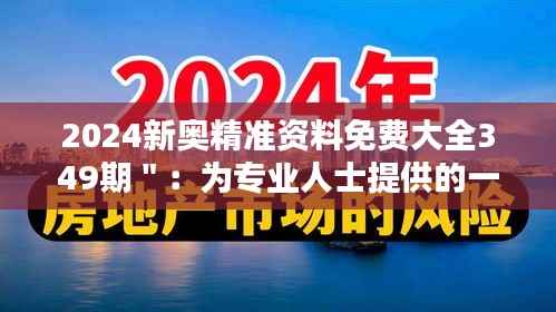 2024新奧精準(zhǔn)資料免費(fèi)大全349期＂：為專業(yè)人士提供的一站式資料庫