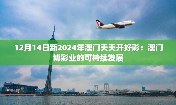 12月14日新2024年澳門天天開好彩：澳門博彩業(yè)的可持續(xù)發(fā)展