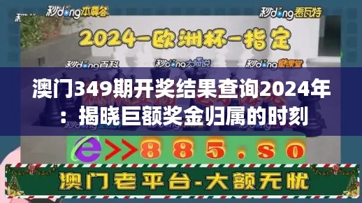 澳門349期開獎結(jié)果查詢2024年：揭曉巨額獎金歸屬的時刻