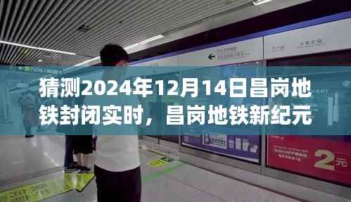 昌崗地鐵新紀(jì)元，智能封閉系統(tǒng)前瞻體驗(yàn)與未來(lái)出行革命——昌崗地鐵封閉實(shí)時(shí)動(dòng)態(tài)預(yù)測(cè)（2024年12月14日）