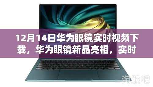 華為眼鏡新品亮相，實時視頻下載體驗評測及評測報告