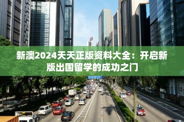 新澳2024天天正版資料大全：開啟新版出國留學(xué)的成功之門