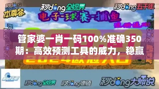 管家婆一肖一碼100%準(zhǔn)確350期：高效預(yù)測(cè)工具的威力，穩(wěn)贏的秘訣