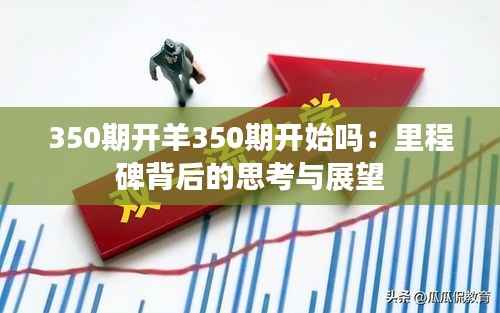 350期開羊350期開始嗎：里程碑背后的思考與展望