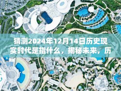 揭秘未來歷史現(xiàn)實時代演變，關(guān)于猜測2024年12月14日的洞察與揭秘。