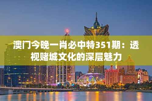 澳門今晚一肖必中特351期：透視賭城文化的深層魅力