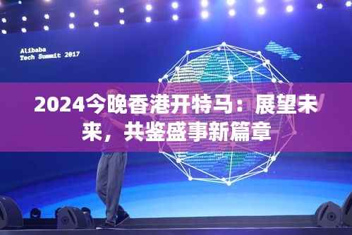2024今晚香港開(kāi)特馬：展望未來(lái)，共鑒盛事新篇章