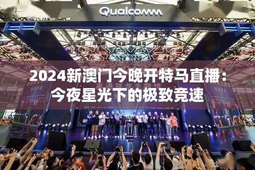 2024新澳門今晚開特馬直播：今夜星光下的極致競(jìng)速