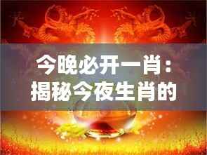 今晚必開一肖：揭秘今夜生肖的獨特魅力與運勢趨向