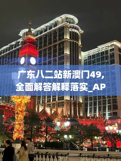 廣東八二站新澳門49,全面解答解釋落實_AP15.197