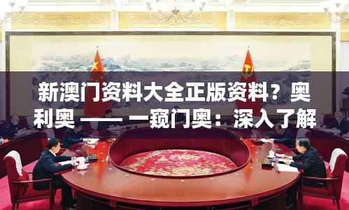 新澳門資料大全正版資料？奧利奧 —— 一窺門奧：深入了解澳門的專業(yè)知識寶典