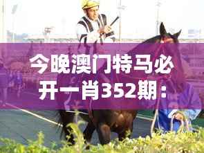 今晚澳門(mén)特馬必開(kāi)一肖352期：揭曉352期特馬勝者，澳門(mén)賽馬的風(fēng)采與魅力