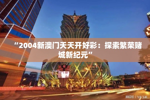 “2004新澳門天天開好彩：探索繁榮賭城新紀(jì)元”