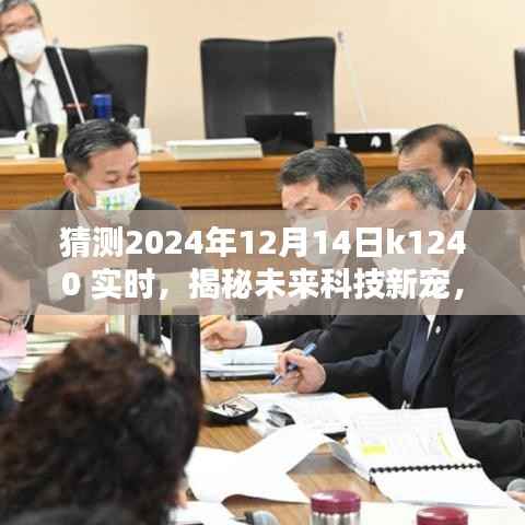 揭秘未來科技新寵，K1240智能生活體驗機——K1240科技盛宴前瞻（2024年12月14日實時）