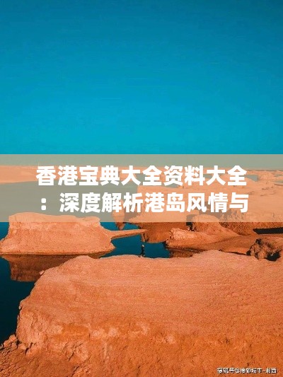 香港寶典大全資料大全：深度解析港島風情與實用指南
