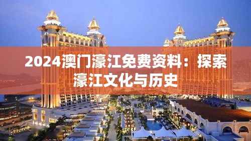 2024澳門濠江免費(fèi)資料：探索濠江文化與歷史