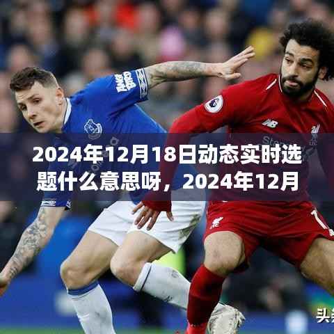 關(guān)于2024年12月18日動態(tài)實時選題，深度解讀、內(nèi)涵、影響與特定時代地位全面剖析